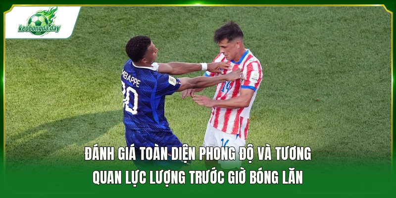 Đánh giá toàn diện phong độ và tương quan lực lượng trước giờ bóng lăn 
