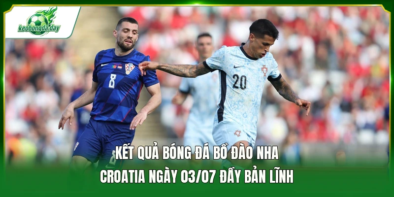 Kết quả bóng đá Bồ Đào Nha - Croatia ngày 03/07