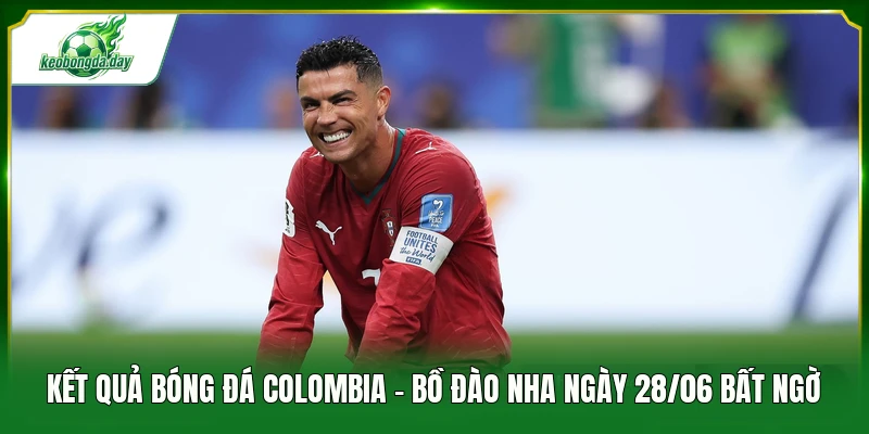 Kết quả bóng đá Colombia - Bồ Đào Nha ngày 28/06 bất ngờ