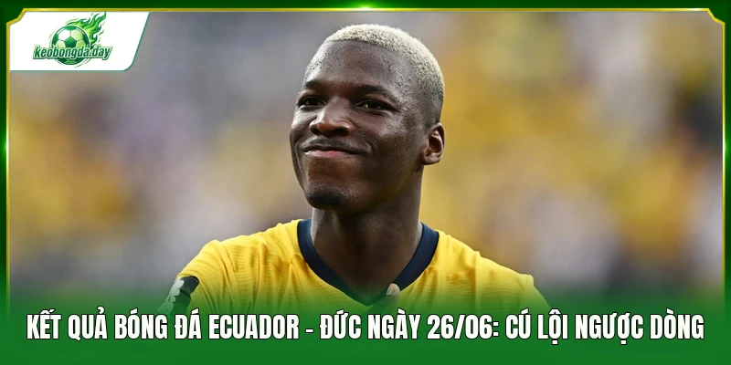 kết quả bóng đá Ecuador - Đức ngày 26/06
