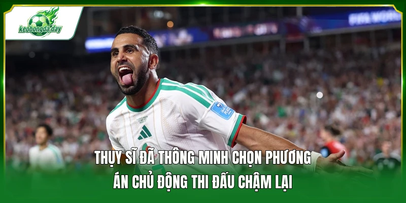 Thụy Sĩ đã thông minh chọn phương án chủ động thi đấu chậm lại