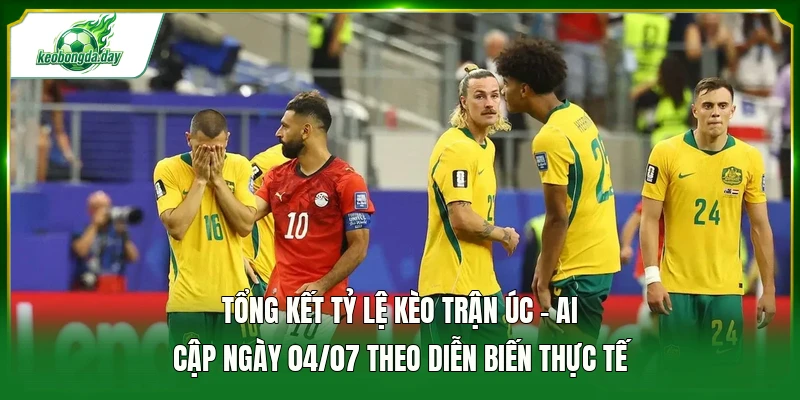 Tổng kết tỷ lệ kèo trận Úc - Ai Cập ngày 04/07 theo diễn biến thực tế