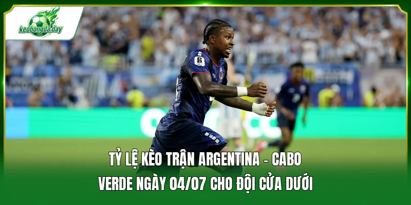 Tỷ lệ kèo trận Argentina - Cabo Verde ngày 04/07 cho đội cửa dưới