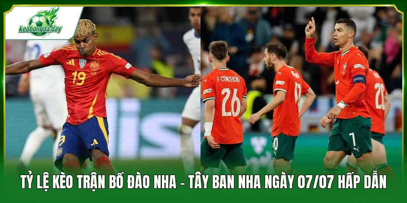 Tỷ lệ kèo trận Bồ Đào Nha - Tây Ban Nha ngày 07/07 hấp dẫn